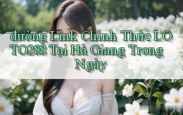 đường link chính thức loto288 tại Hà Giang trong ngày