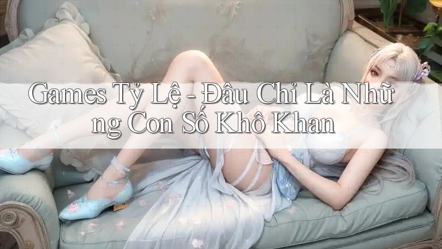 Games Tỷ Lệ - Đâu Chỉ Là Những Con Số Khô Khan