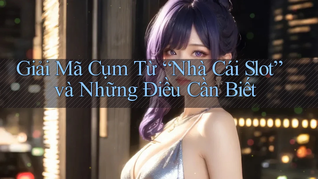 Giải Mã Cụm Từ “Nhà Cái Slot” và Những Điều Cần Biết