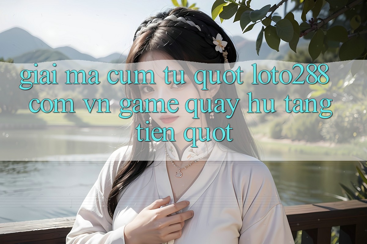 Giải mã cụm từ " loto288 com vn game quay hũ tăng tiền"