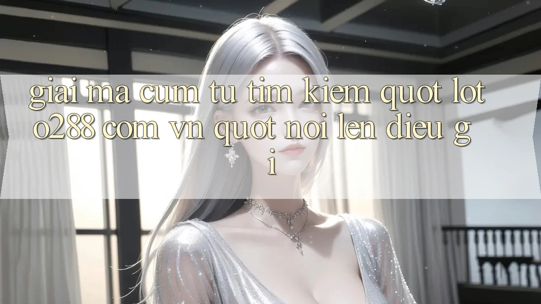 Giải Mã Cụm Từ Tìm Kiếm: " loto288 com vn" Nói Lên Điều Gì?