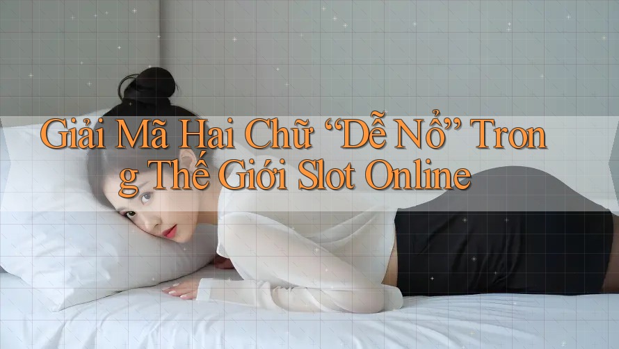Giải Mã Hai Chữ “Dễ Nổ” Trong Thế Giới Slot Online