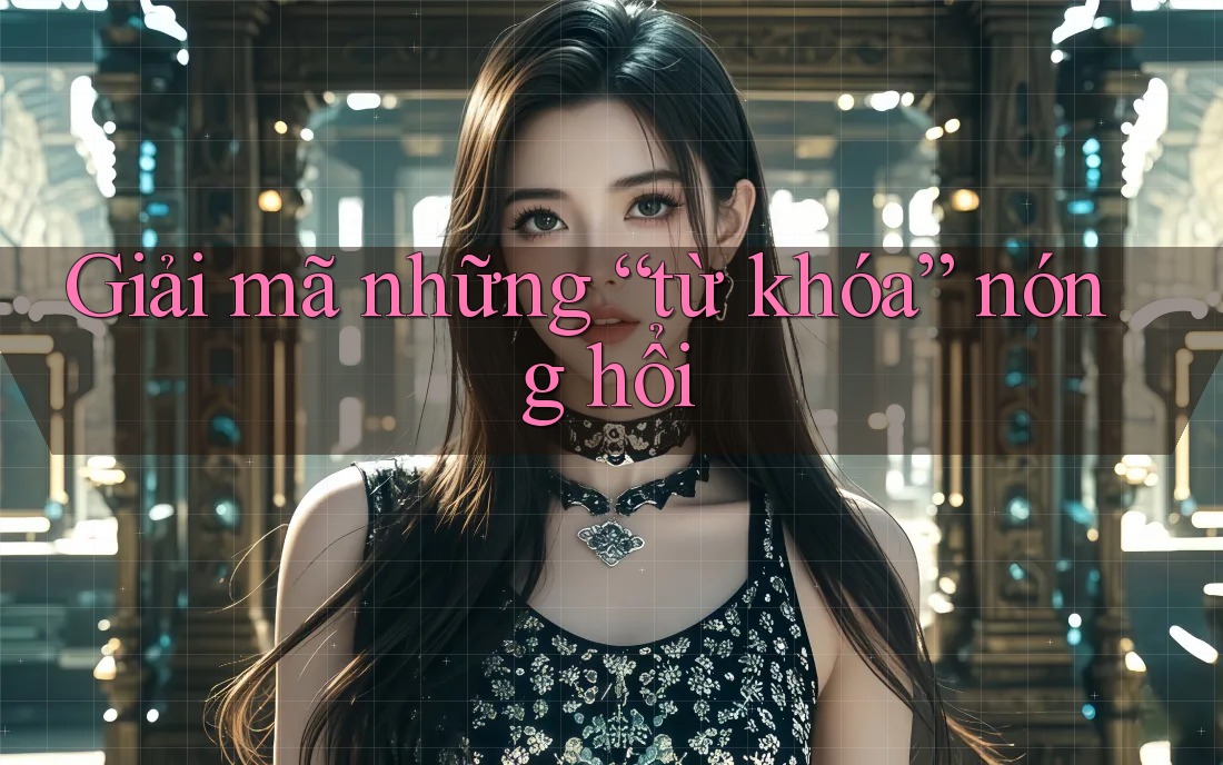 Giải mã những “từ khóa” nóng hổi
