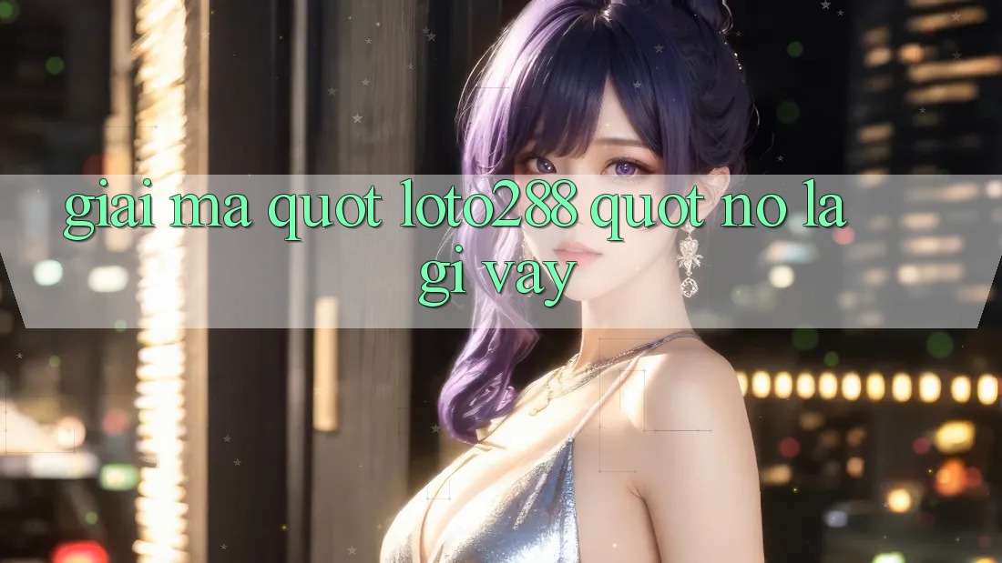 Giải mã " Loto288" - Nó là gì vậy?