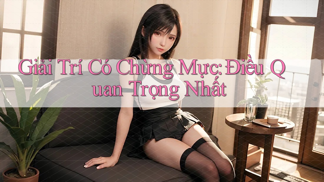 Giải Trí Có Chừng Mực: Điều Quan Trọng Nhất! Giải Trí Có Chừng Mực: Điều Quan Trọng Nhất!