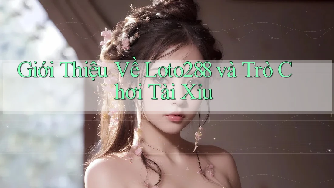 Giới Thiệu Về Loto288 và Trò Chơi Tài Xỉu