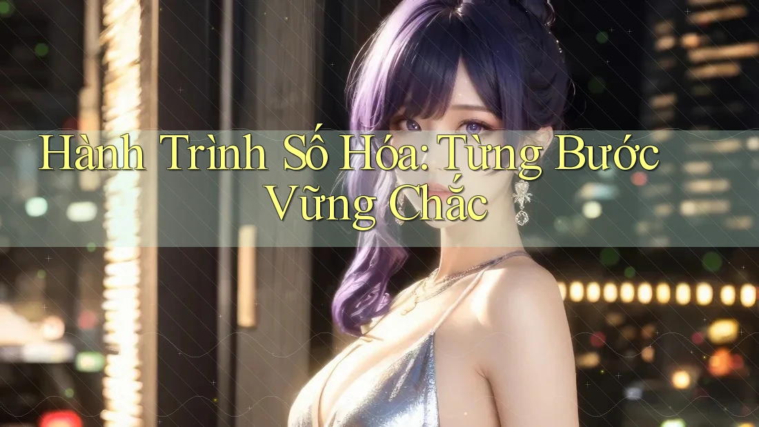 Hành Trình Số Hóa: Từng Bước Vững Chắc