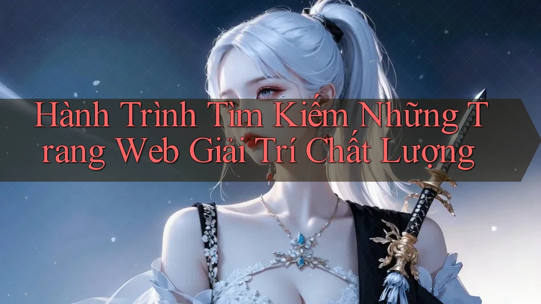Hành Trình Tìm Kiếm Những Trang Web Giải Trí Chất Lượng