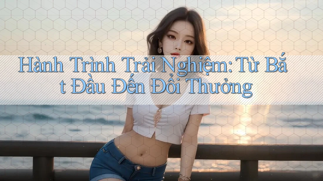 Hành Trình Trải Nghiệm: Từ Bắt Đầu Đến Đổi Thưởng