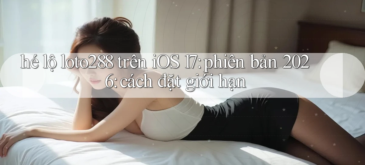 hé lộ loto288 trên iOS 17 phiên bản 2026 cách đặt giới hạn
