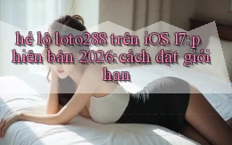 hé lộ loto288 trên iOS 17 phiên bản 2026 cách đặt giới hạn