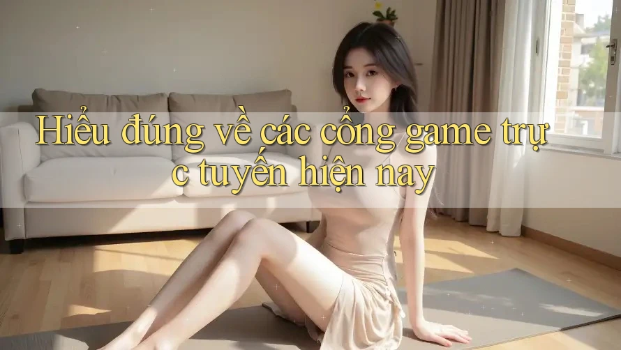 Hiểu đúng về các cổng game trực tuyến hiện nay