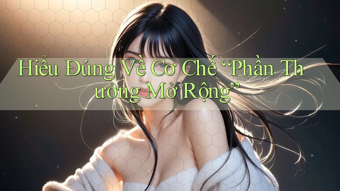 Hiểu Đúng Về Cơ Chế “Phần Thưởng Mở Rộng”