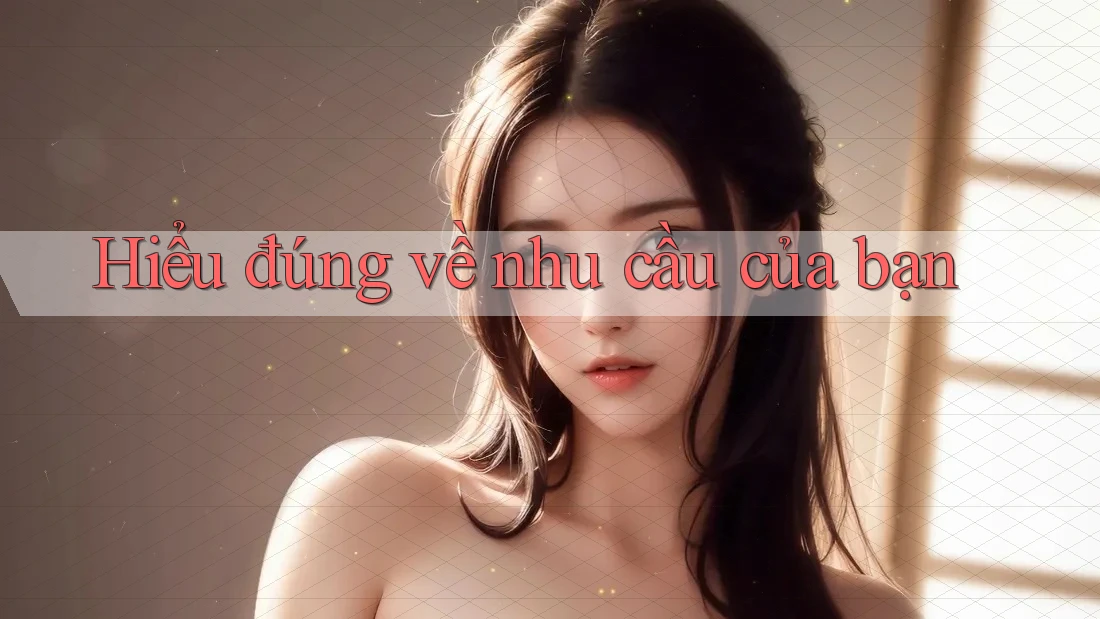 Hiểu đúng về nhu cầu của bạn