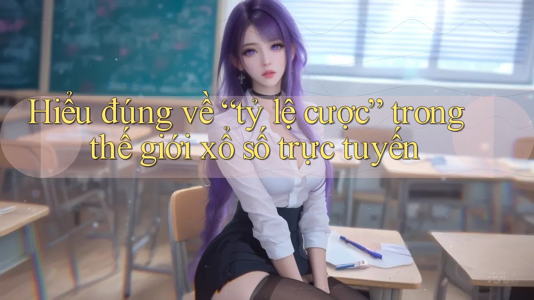 Hiểu đúng về “tỷ lệ cược” trong thế giới xổ số trực tuyến
