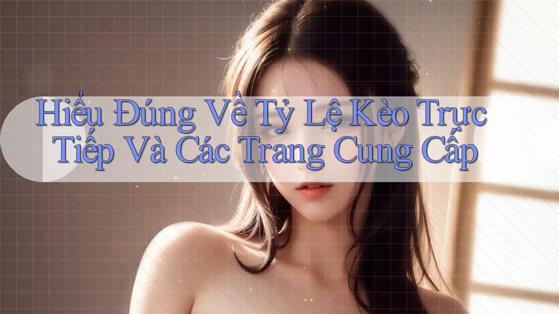 Hiểu Đúng Về Tỷ Lệ Kèo Trực Tiếp Và Các Trang Cung Cấp