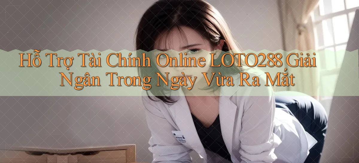 hỗ trợ tài chính online loto288 giải ngân trong ngày vừa ra mắt