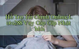 hỗ trợ tài chính online loto288 vay gấp cập nhật mới