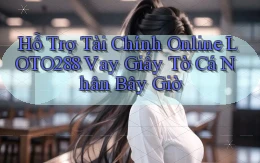 hỗ trợ tài chính online loto288 vay giấy tờ cá nhân bây giờ
