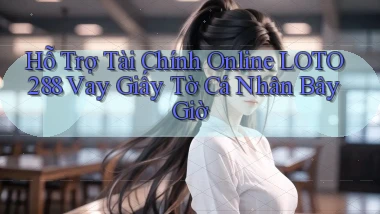 hỗ trợ tài chính online loto288 vay giấy tờ cá nhân bây giờ