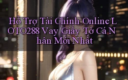 hỗ trợ tài chính online loto288 vay giấy tờ cá nhân mới nhất