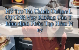 hỗ trợ tài chính online loto288 vay không cần thẩm định phức tạp hôm nay