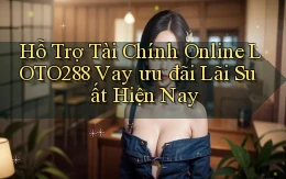 hỗ trợ tài chính online loto288 vay ưu đãi lãi suất hiện nay