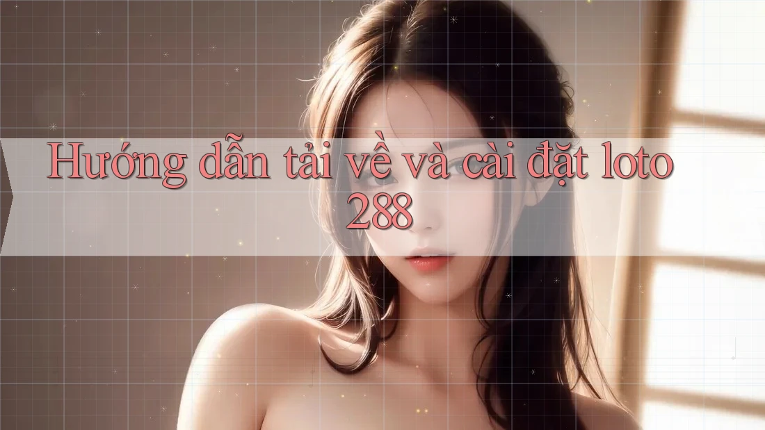 Hướng dẫn tải về và cài đặt loto288