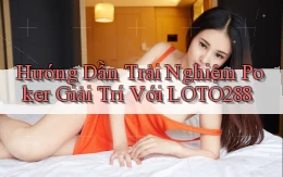 hướng dẫn trải nghiệm poker giải trí với loto288