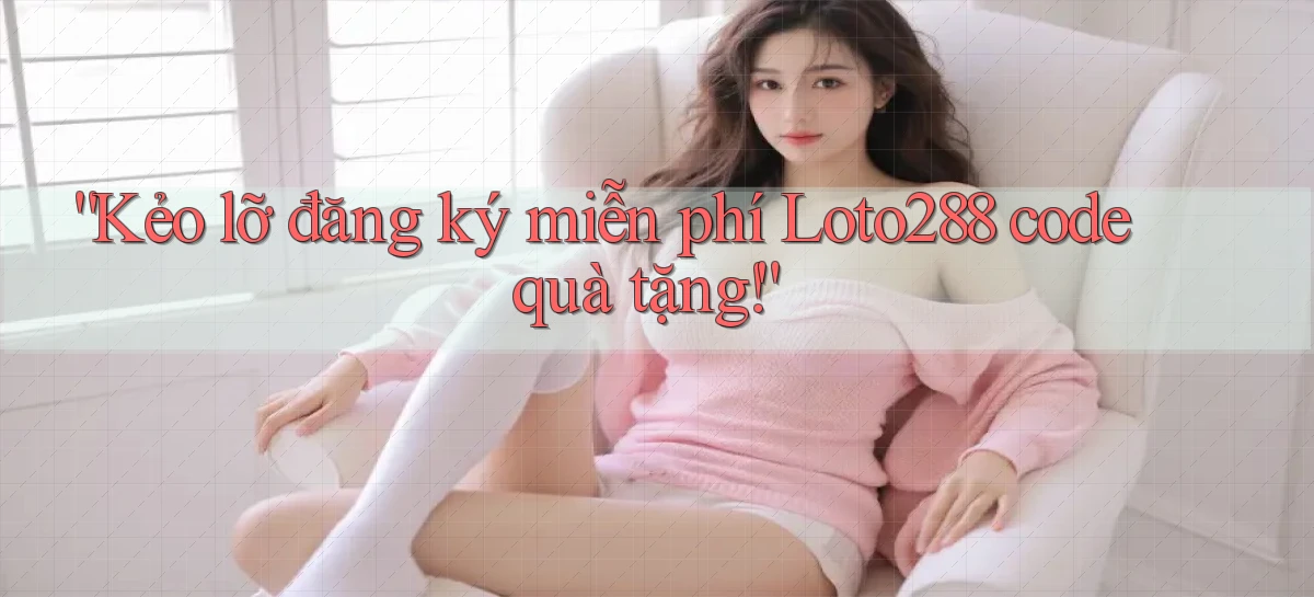 kẻo lỡ đăng ký miễn phí loto288 code quà tặng