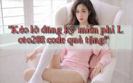 kẻo lỡ đăng ký miễn phí loto288 code quà tặng