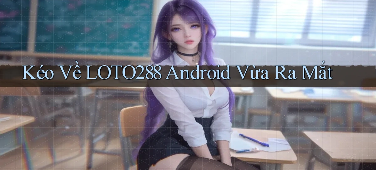 kéo về loto288 android vừa ra mắt