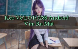 kéo về loto288 android vừa ra mắt