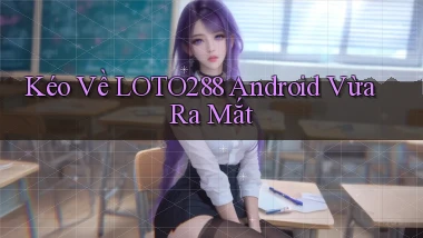 kéo về loto288 android vừa ra mắt