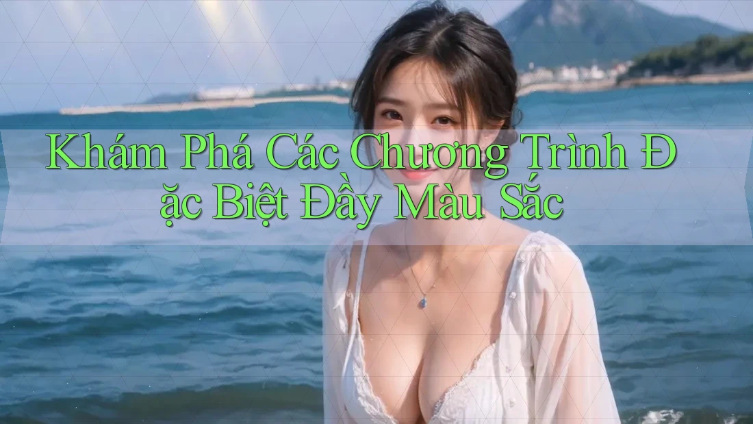 Khám Phá Các Chương Trình Đặc Biệt Đầy Màu Sắc Khám Phá Các Chương Trình Đặc Biệt Đầy Màu Sắc