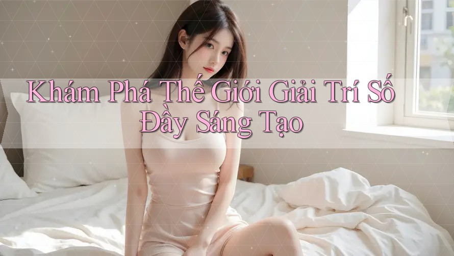 Khám Phá Thế Giới Giải Trí Số Đầy Sáng Tạo