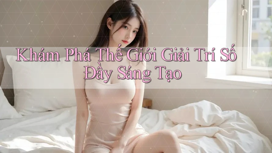 Khám Phá Thế Giới Giải Trí Số Đầy Sáng Tạo