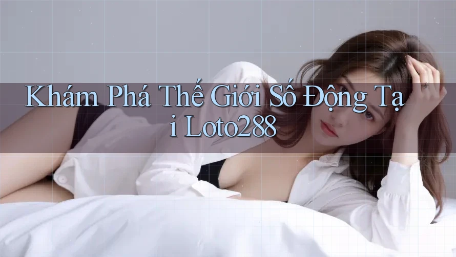 Khám Phá Thế Giới Số Động Tại Loto288