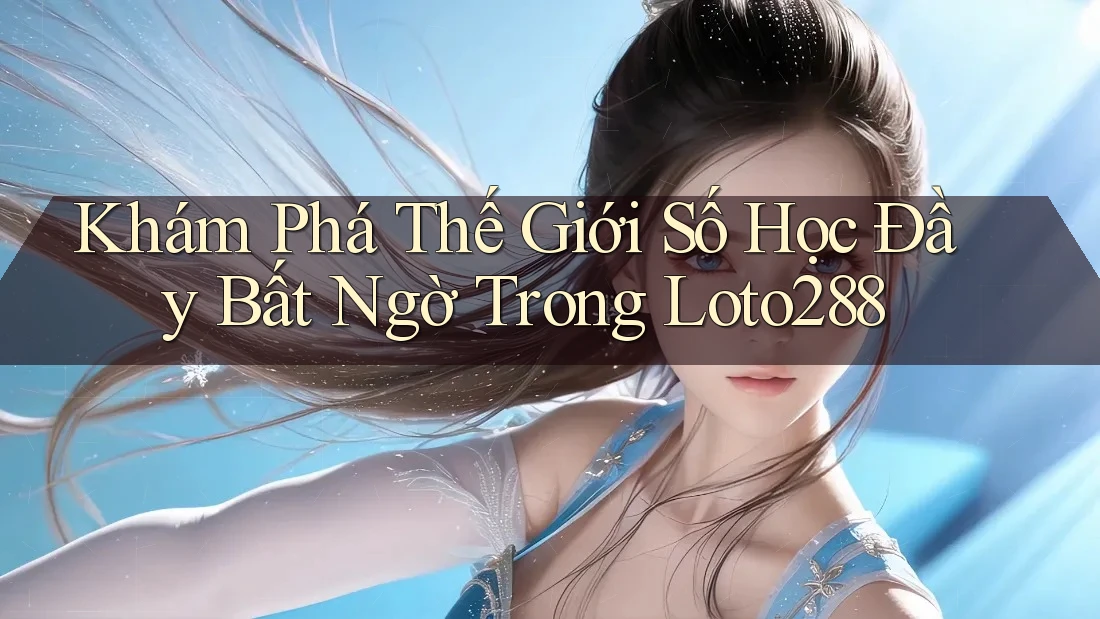 Khám Phá Thế Giới Số Học Đầy Bất Ngờ Trong Loto288