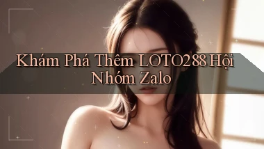 khám phá thêm loto288 hội nhóm zalo