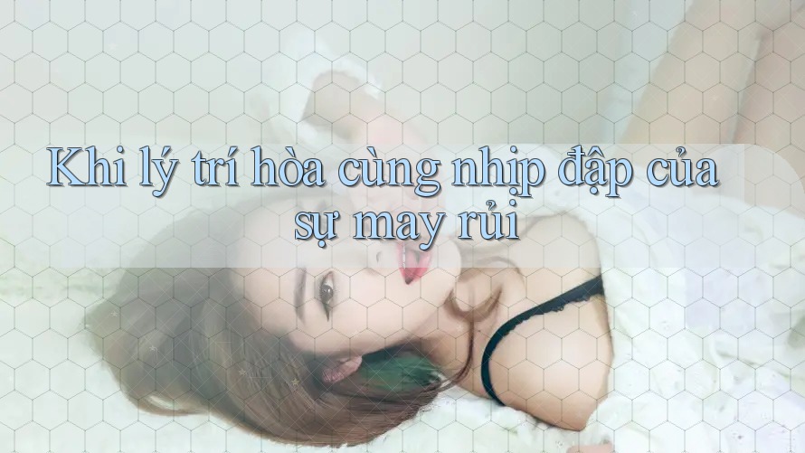 Khi lý trí hòa cùng nhịp đập của sự may rủi
