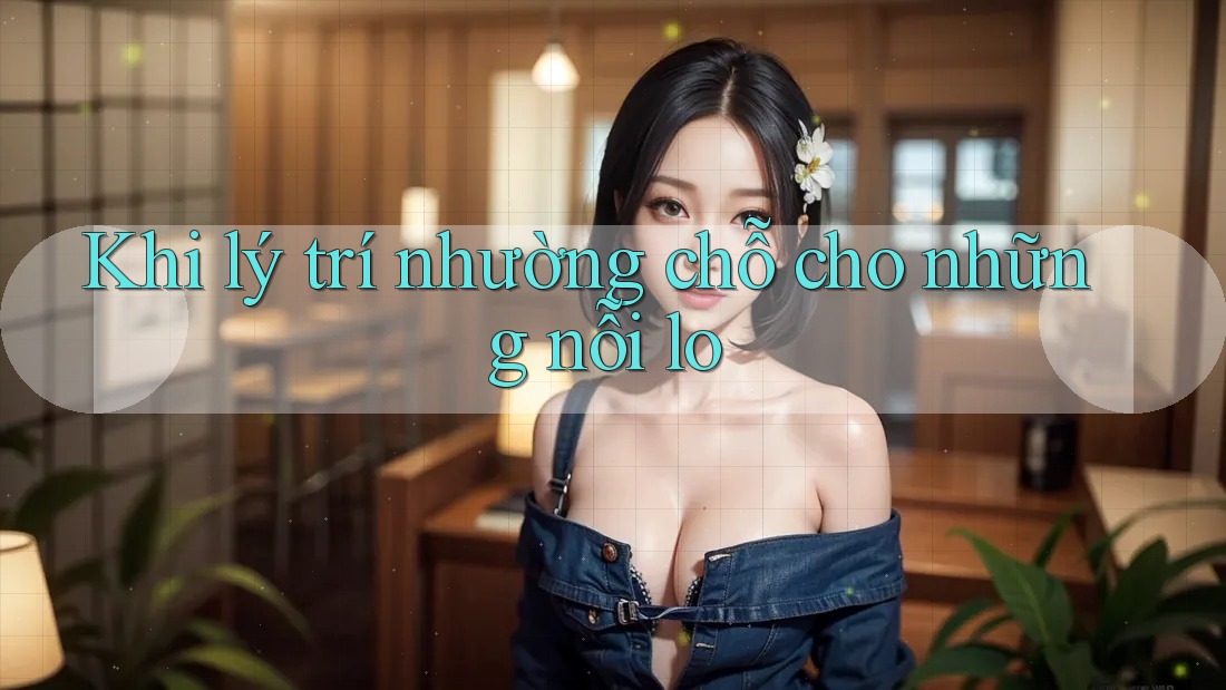 Khi lý trí nhường chỗ cho những nỗi lo
