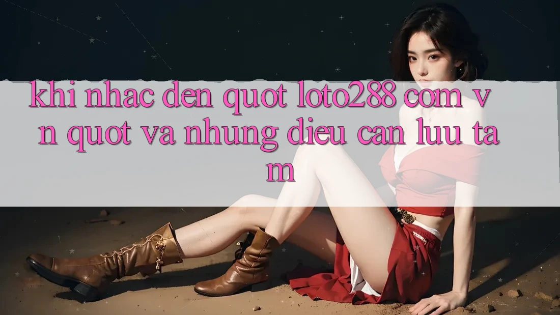 Khi Nhắc Đến " loto288 com vn" Và Những Điều Cần Lưu Tâm