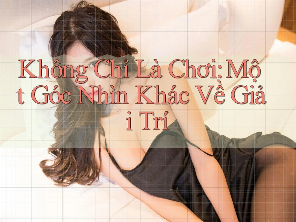 Không Chỉ Là Chơi: Một Góc Nhìn Khác Về Giải Trí