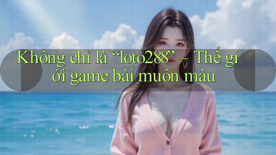 Không chỉ là “loto288” – Thế giới game bài muôn màu