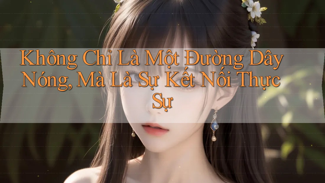 Không Chỉ Là Một Đường Dây Nóng, Mà Là Sự Kết Nối Thực Sự