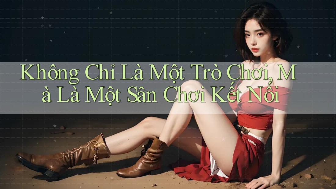 Không Chỉ Là Một Trò Chơi, Mà Là Một Sân Chơi Kết Nối