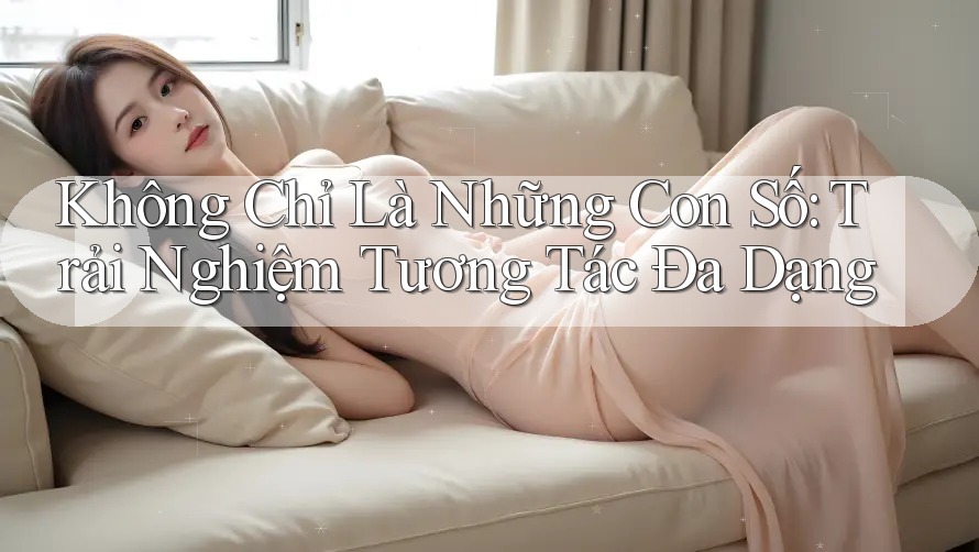 Không Chỉ Là Những Con Số: Trải Nghiệm Tương Tác Đa Dạng