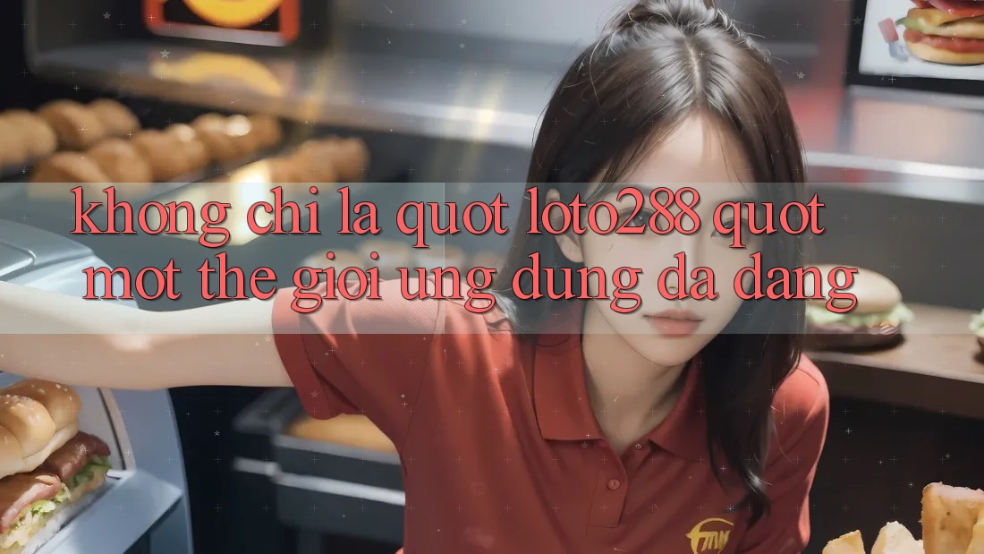 Không chỉ là " loto288" : Một thế giới ứng dụng đa dạng