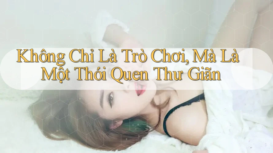 Không Chỉ Là Trò Chơi, Mà Là Một Thói Quen Thư Giãn